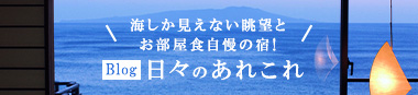 海しか見えない眺望とお部屋食自慢の宿！ blog 日々のあれこれ